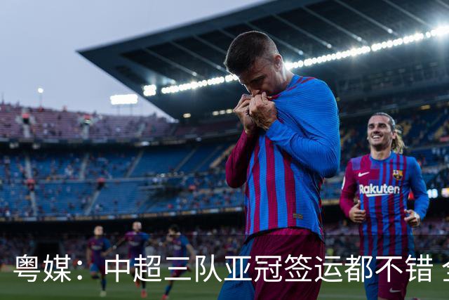 粤媒：中超三队亚冠签运都不错 全力出战能出线